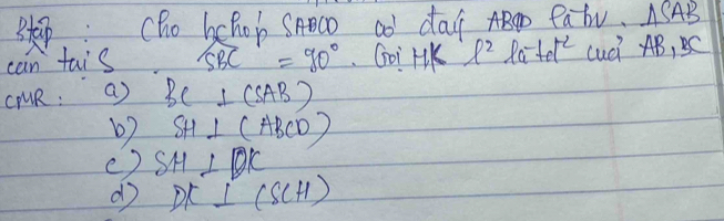 Btaip :Cho hchob SAOc ao day ABg Pabv. △ SAB
can tais. ∠ SBC=90° Goi rK ell^2 ) a^(-1)+e^(-2) Lud AB, BC
cUR : a) BC⊥ (SAB)
b) SH⊥ (ABCD)
() SH⊥ DK
d DK⊥ (SCH)