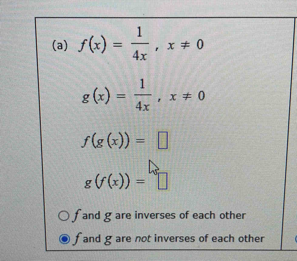 f(x)= 1/4x , x!= 0
g(x)= 1/4x , x!= 0
f(g(x))=□
g(f(x))=□
f and g are inverses of each other
f and g are not inverses of each other