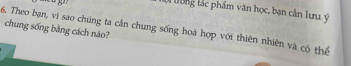 Ol trong tác phẩm văn học, bạn cần lưu ý 
chung sống bằng cách nào? 
6. Theo bạn, vì sao chúng ta cần chung sống hoà hợp với thiên nhiên và có thể