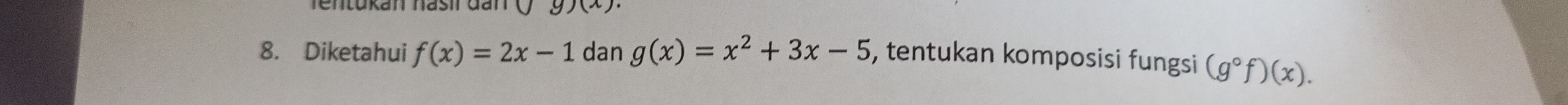 )(x)
8. Diketahui f(x)=2x-1 dan g(x)=x^2+3x-5 , tentukan komposisi fungsi (g°f)(x).