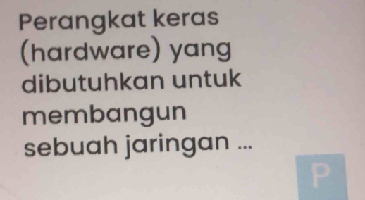 Perangkat keras 
(hardware) yang 
dibutuhkan untuk 
membangun 
sebuah jaringan ...
P