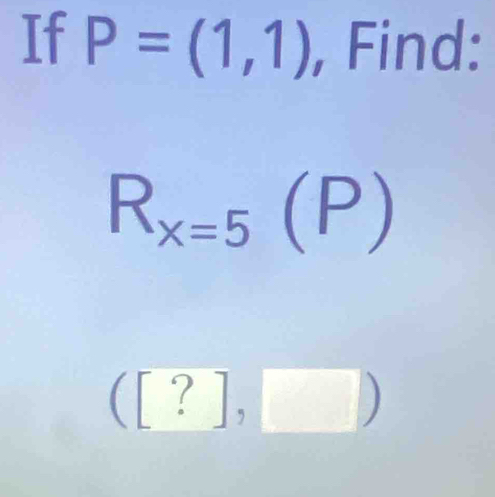 If P=(1,1) , Find:
R_x=5(P)
([?],□ )