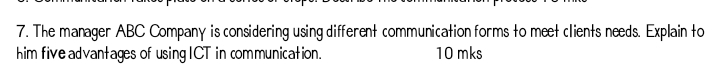 The manager ABC Company is considering using different communication forms to meet clients needs. Explain to 
him five advantages of using ICT in communication. 10 mks