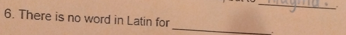 、 
6. There is no word in Latin for 
_ 
.