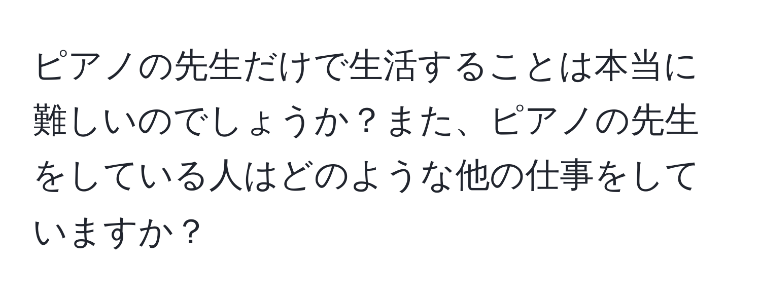 ピアノの先生だけで生活することは本当に難しいのでしょうか？また、ピアノの先生をしている人はどのような他の仕事をしていますか？