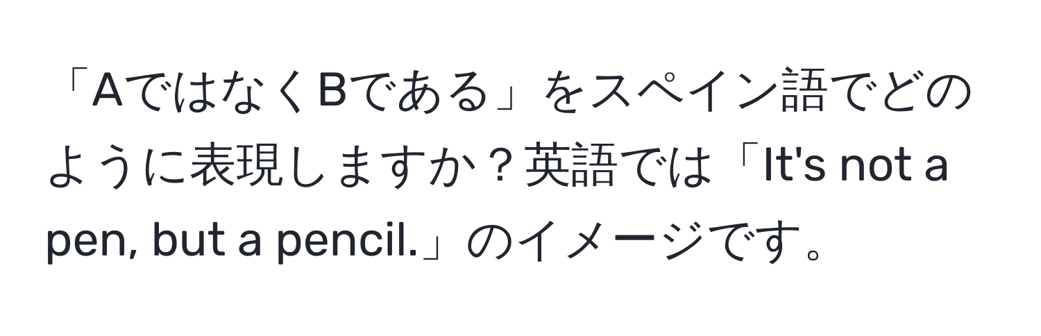 「AではなくBである」をスペイン語でどのように表現しますか？英語では「It's not a pen, but a pencil.」のイメージです。