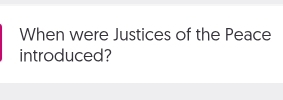 When were Justices of the Peace 
introduced?