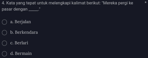 Kata yang tepat untuk melengkapi kalimat berikut: "Mereka pergi ke
pasar dengan_ "
a. Berjalan
b. Berkendara
c. Berlari
d. Bermain