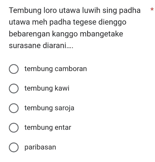 Tembung loro utawa luwih sing padha *
utawa meh padha tegese dienggo
bebarengan kanggo mbangetake
surasane diarani....
tembung camboran
tembung kawi
tembung saroja
tembung entar
paribasan