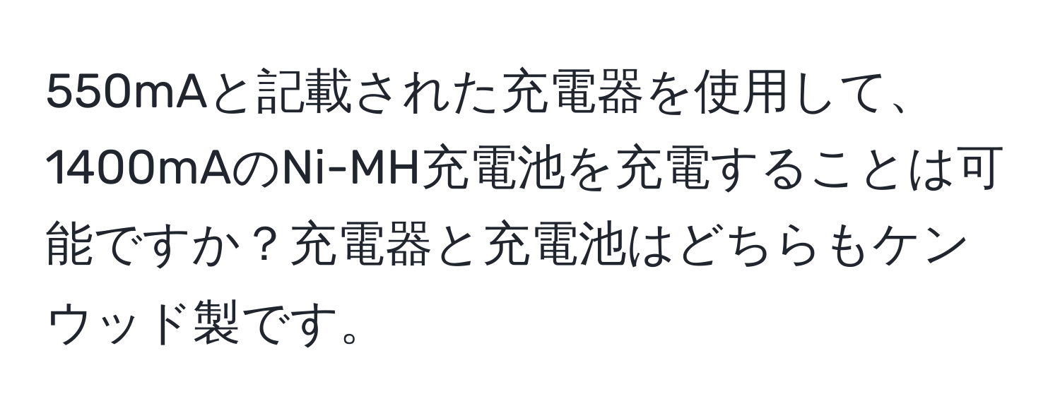 550mAと記載された充電器を使用して、1400mAのNi-MH充電池を充電することは可能ですか？充電器と充電池はどちらもケンウッド製です。