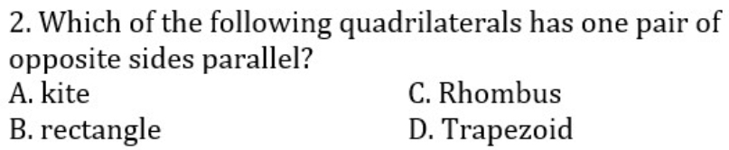 Which of the following quadrilaterals has one pair of
opposite sides parallel?
A. kite C. Rhombus
B. rectangle D. Trapezoid