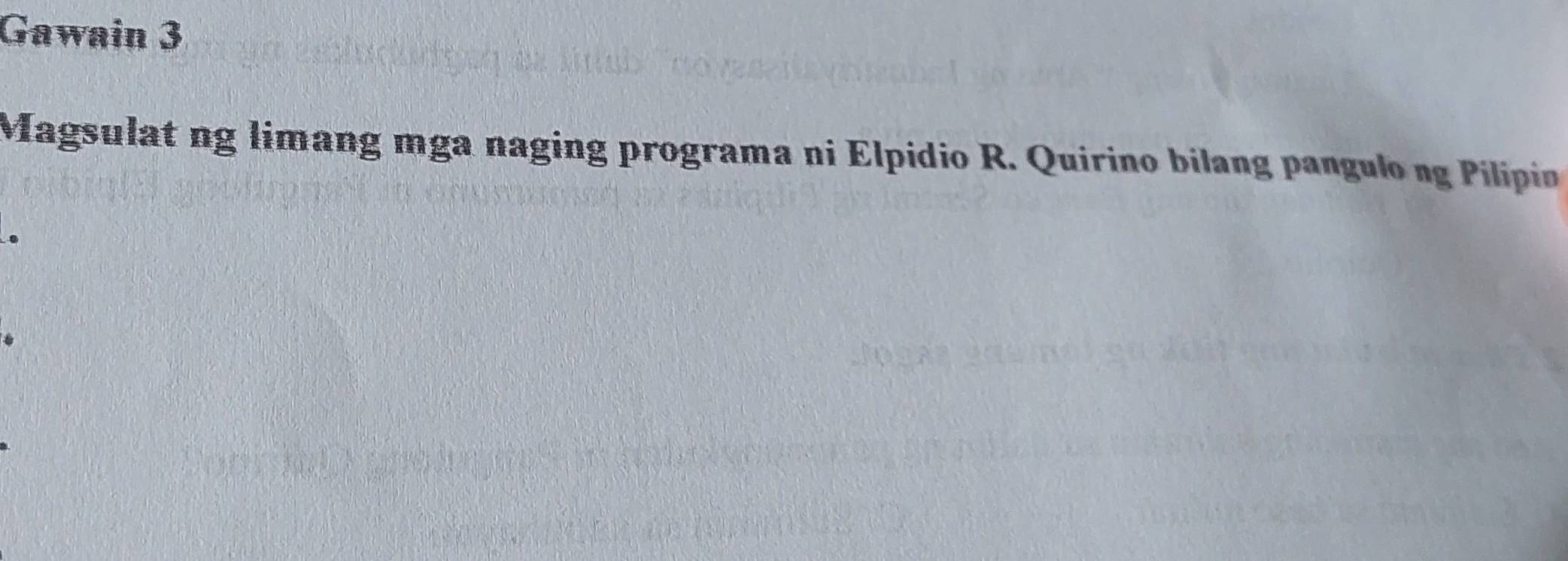 Gawain 3 
Magsulat ng limang mga naging programa ni Elpidio R. Quirino bilang pangulo ng Pilipin