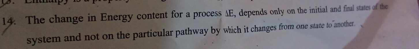 The change in Energy content for a process AE, depends only on the initial and final states of the 
system and not on the particular pathway by which it changes from one state to another.