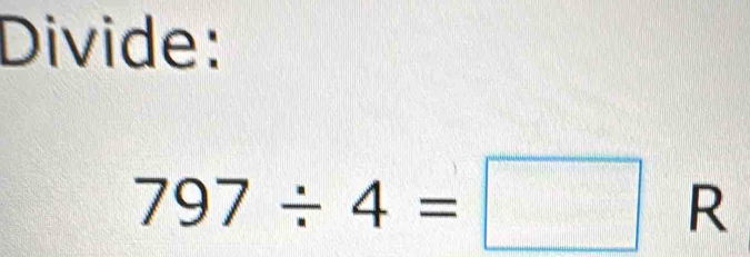 Divide:
797/ 4=□ R