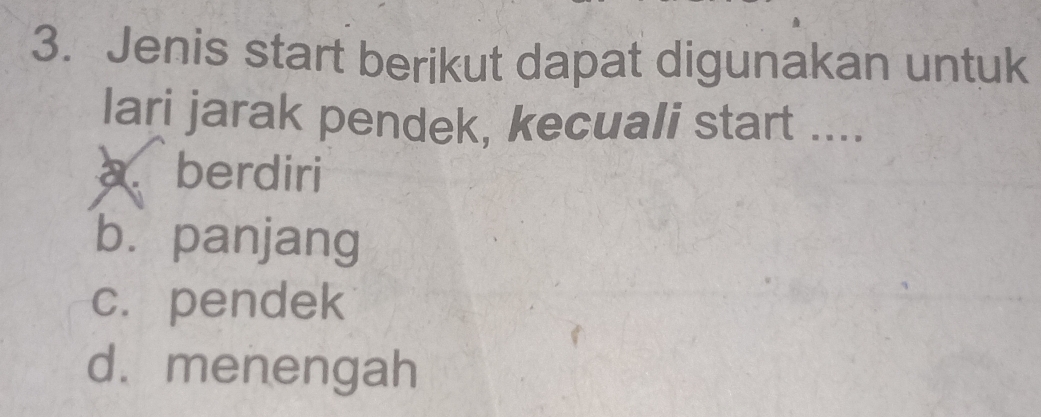 Jenis start berikut dapat digunakan untuk
lari jarak pendek, kecuali start ....
a berdiri
bù panjang
c. pendek
d. menengah