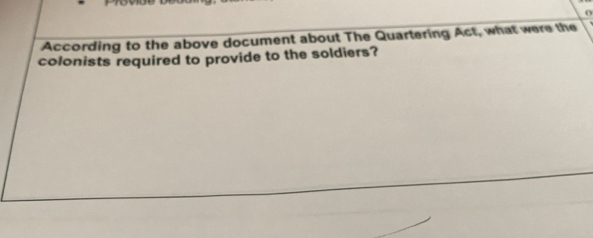 According to the above document about The Quartering Act, what were the 
colonists required to provide to the soldiers?