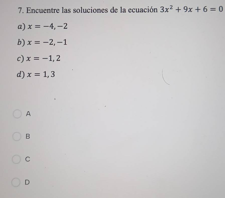 Encuentre las soluciones de la ecuación 3x^2+9x+6=0
a) x=-4,-2
b) x=-2,-1
c) x=-1,2
d) x=1,3
A
B
C
D