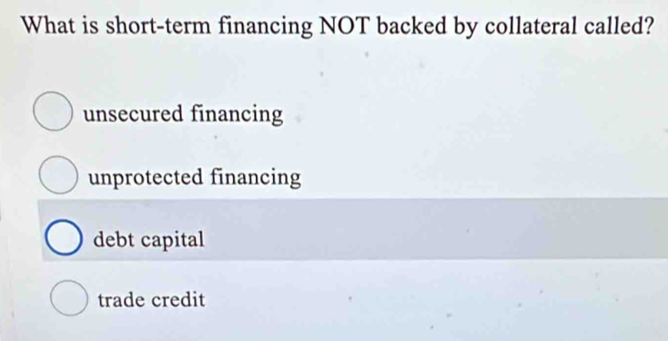 What is short-term financing NOT backed by collateral called?
unsecured financing
unprotected financing
debt capital
trade credit