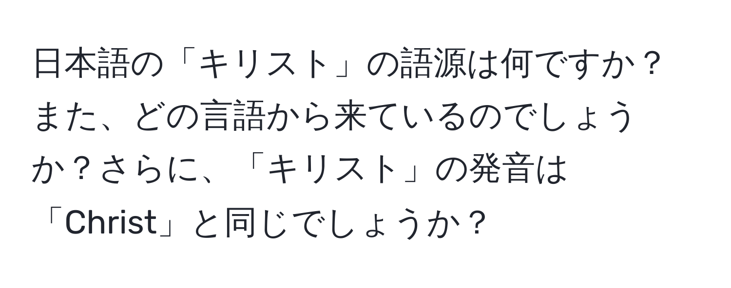 日本語の「キリスト」の語源は何ですか？また、どの言語から来ているのでしょうか？さらに、「キリスト」の発音は「Christ」と同じでしょうか？