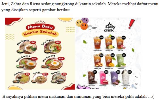 Jeni, Zahra dan Riena sedang nongkrong di kantin sekolah. Mereka melihat daftar menu 
yang disajikan seperti gambar berikut 
Banyaknya pilihan menu makanan dan minuman yang bisa mereka pilih adalah …(