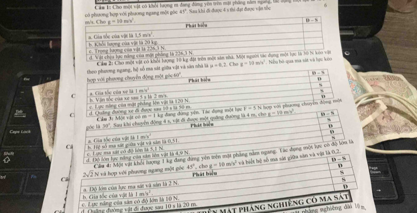Cho một vật có khổi lượng m đang đứng yên trên mật phâng năm ngang, lắc dựng mn
phương ngang một góc 45°. Sau khi đi được 4 s thì đạt được vận tốc 6
Câu 2: Cho một vật có khổi lượng 10 kg đặt trên một 
nhà là mu =0,2. Cho g=10m/s^2.  Nếu bò qua ma sát và lực kéo
Eo
Caps Lock
Shift
rên mặt p
g của sản lê
iữa sản
Fn 
ên 
d. Quặng đư
nhắ
