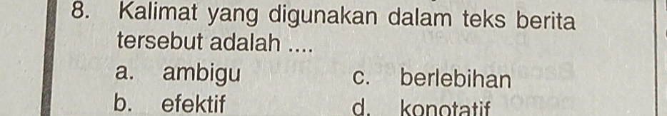 Kalimat yang digunakan dalam teks berita
tersebut adalah ....
a. ambigu c. berlebihan
b. efektif d. konotatif