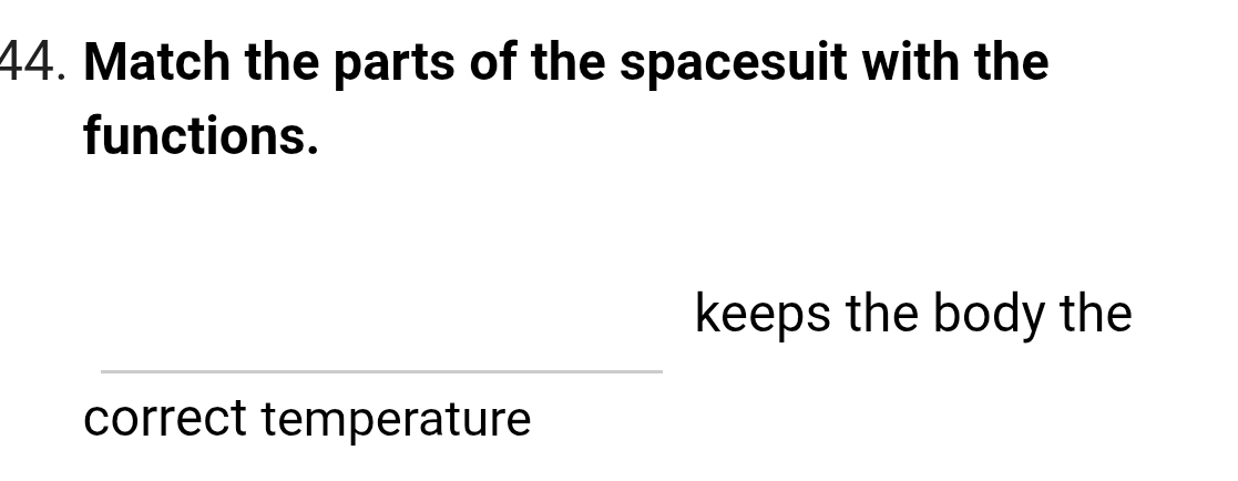 Match the parts of the spacesuit with the 
functions. 
keeps the body the 
correct temperature