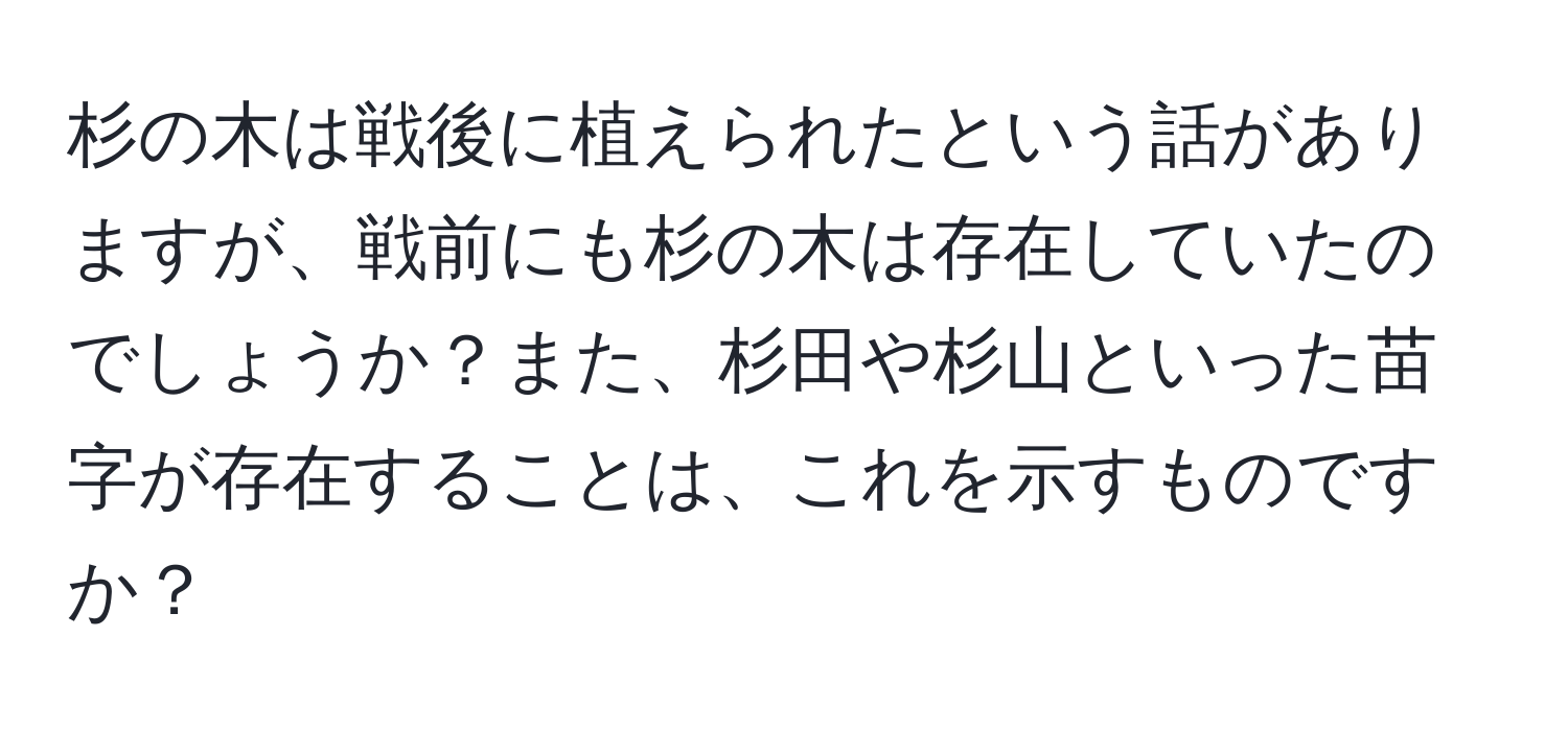 杉の木は戦後に植えられたという話がありますが、戦前にも杉の木は存在していたのでしょうか？また、杉田や杉山といった苗字が存在することは、これを示すものですか？