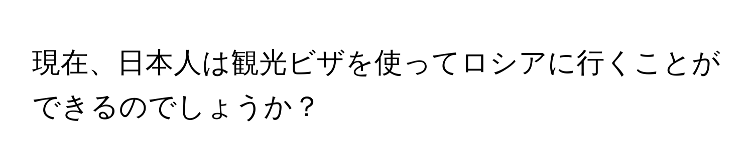 現在、日本人は観光ビザを使ってロシアに行くことができるのでしょうか？