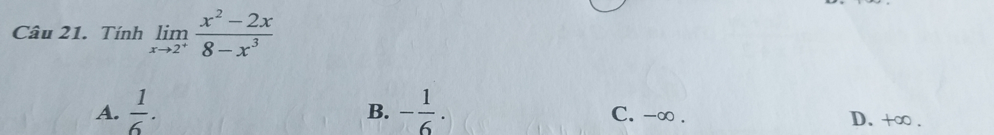 Tính limlimits _xto 2^+ (x^2-2x)/8-x^3 
B.
A.  1/6 . - 1/6 . C. -∞.
D. +∞.