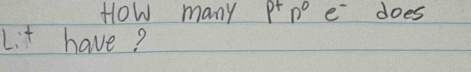 How many P^+n^0 e^- does 
Lit have?