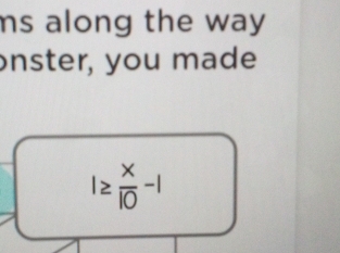 ms along the way. 
onster, you made
I≥  x/10 -1