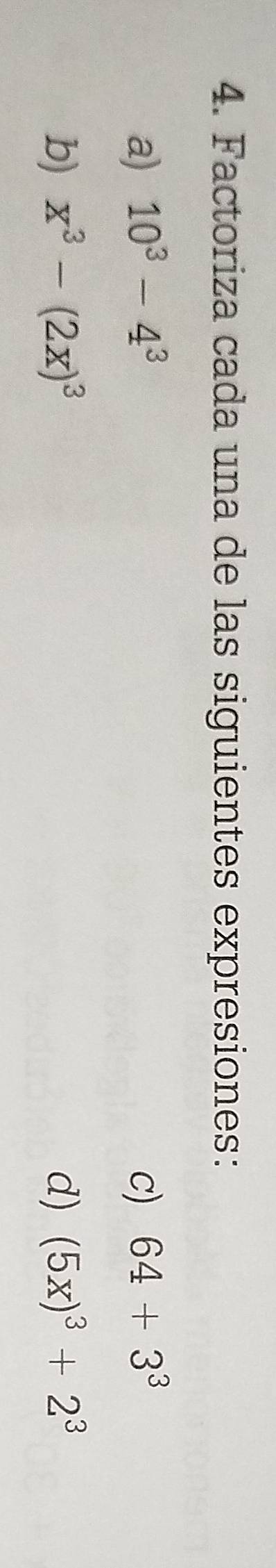 Factoriza cada una de las siguientes expresiones: 
a) 10^3-4^3 c) 64+3^3
b) x^3-(2x)^3 d) (5x)^3+2^3