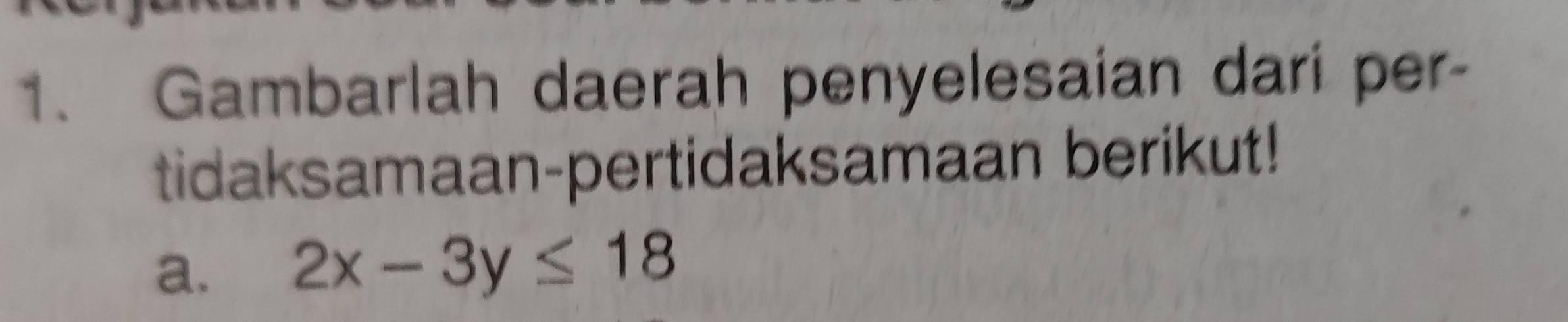 Gambarlah daerah penyelesaian dari per- 
tidaksamaan-pertidaksamaan berikut! 
a. 2x-3y≤ 18