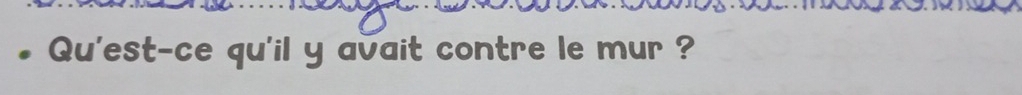 Qu'est-ce qu'il y avait contre le mur ?