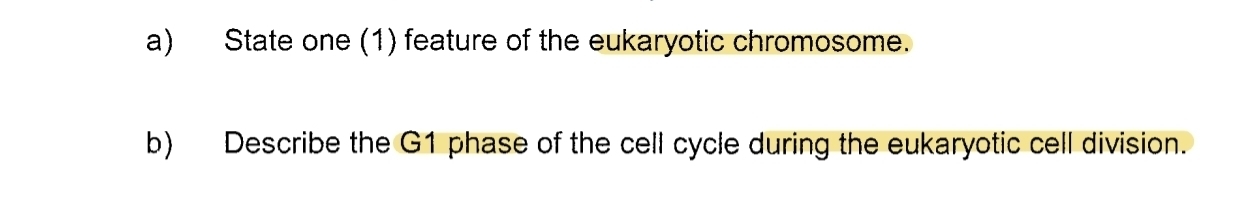 State one (1) feature of the eukaryotic chromosome. 
b) Describe the G1 phase of the cell cycle during the eukaryotic cell division.