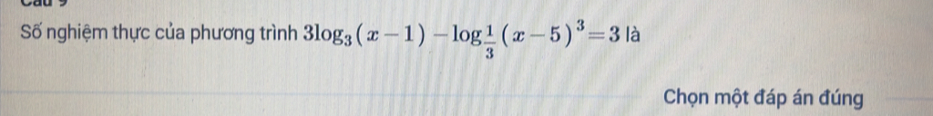 Số nghiệm thực của phương trình 3log _3(x-1)-log  1/3 (x-5)^3=3 là 
Chọn một đáp án đúng