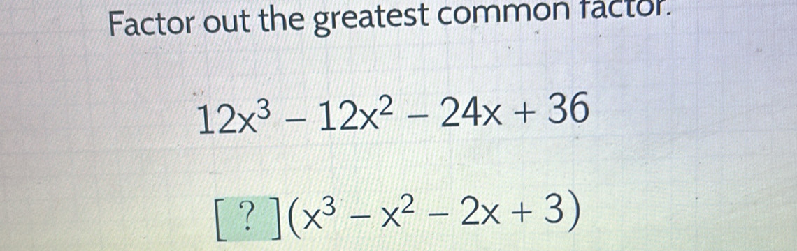 Factor out the greatest common factor. 12x^3-12x^2-24x+36 [?](x^3-x^2 ...