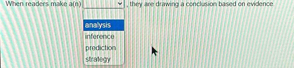 When readers make a(n)□ , they are drawing a conclusion based on evidence.
analysis
inference
prediction
strategy