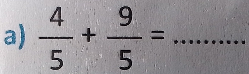  4/5 + 9/5 = _