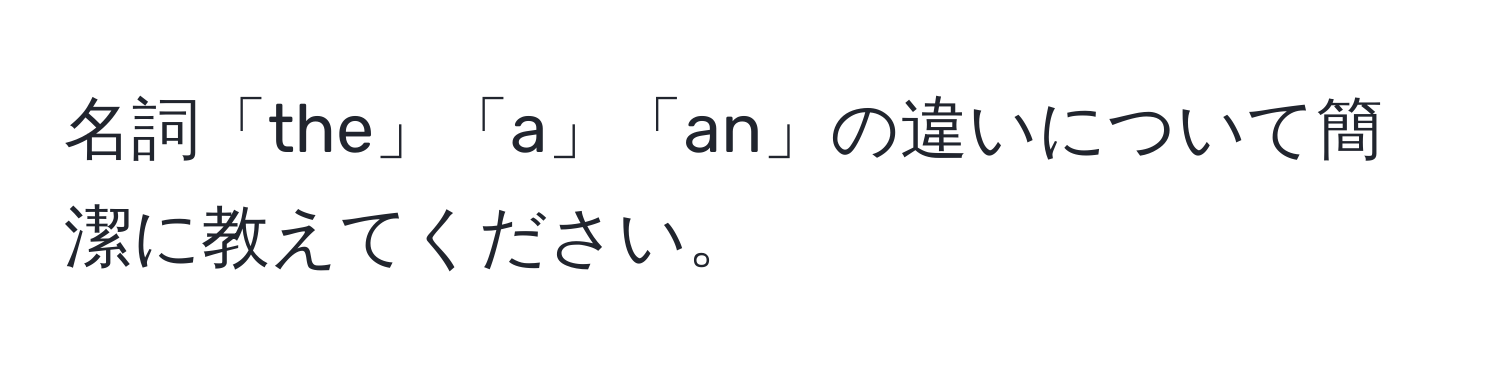 名詞「the」「a」「an」の違いについて簡潔に教えてください。