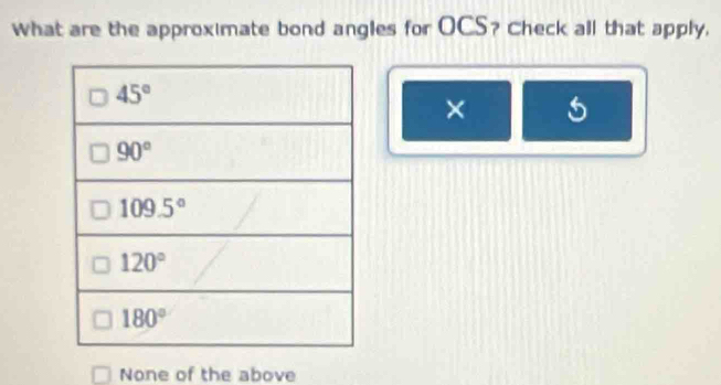 what are the approximate bond angles for OCS? Check all that apply.
× 5
None of the above