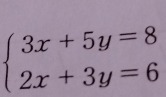 beginarrayl 3x+5y=8 2x+3y=6endarray.