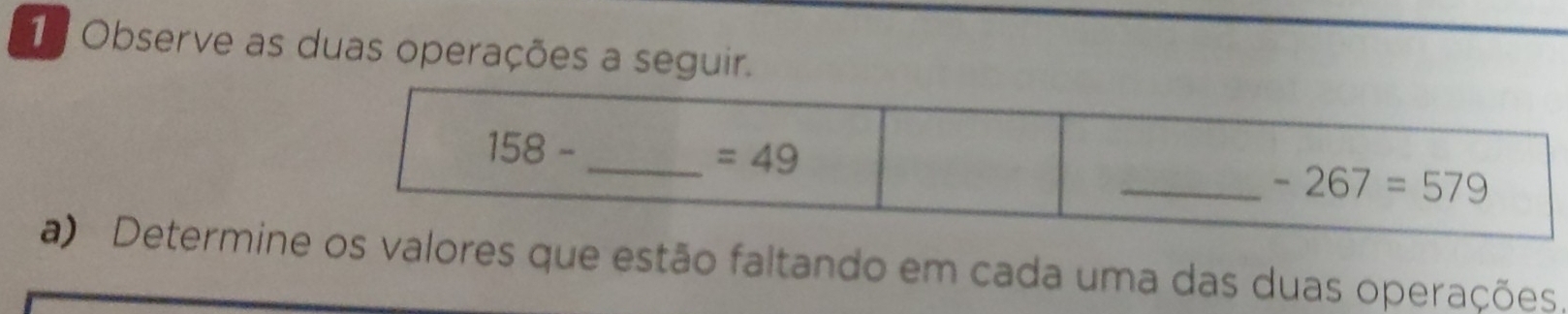 Observe as duas operações a seguir.
158- _
=49
_ -267=579
a) Determine os valores que estão faltando em cada uma das duas operações.