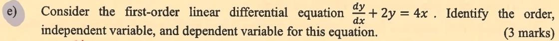 Consider the first-order linear differential equation  dy/dx +2y=4x. Identify the order, 
independent variable, and dependent variable for this equation. (3 marks)