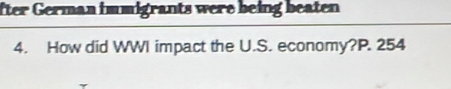 fter German immigrants were being beaten 
4. How did WWI impact the U.S. economy?P. 254