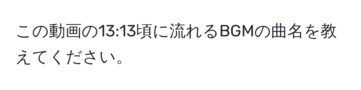 この動画の13:13頃に流れるBGMの曲名を教えてください。