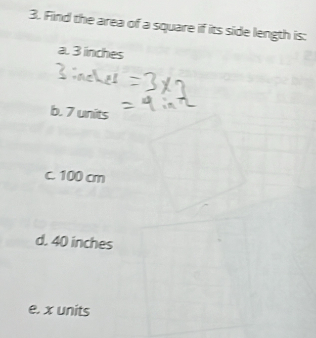 Find the area of a square if its side length is:
a. 3 iinches
b. 7 units
c. 100 cm
d. 40 inches
e. x units