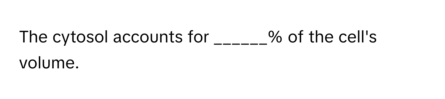 The cytosol accounts for ______% of the cell's volume.