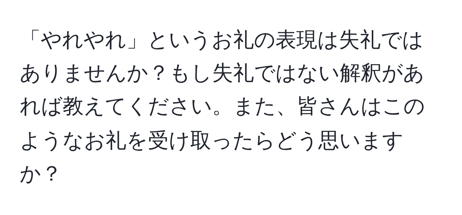 「やれやれ」というお礼の表現は失礼ではありませんか？もし失礼ではない解釈があれば教えてください。また、皆さんはこのようなお礼を受け取ったらどう思いますか？